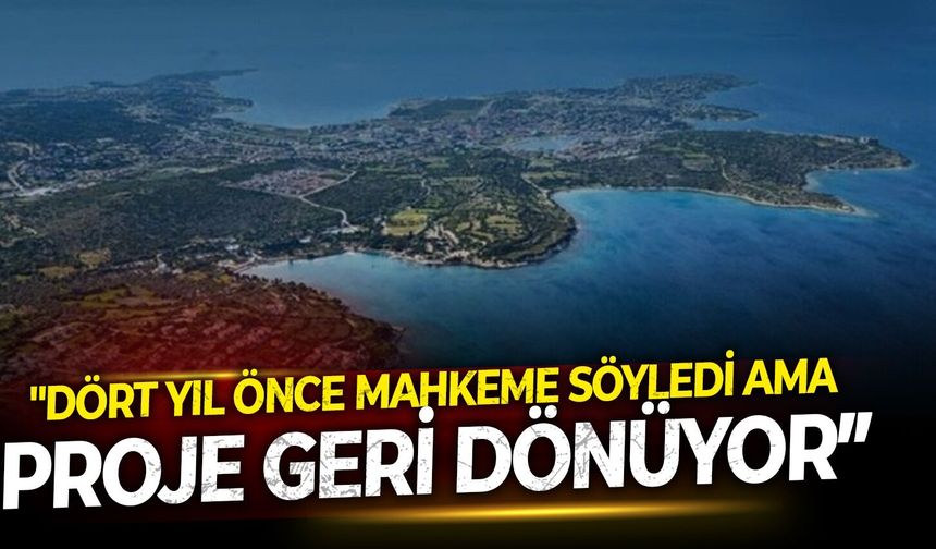 "Dört yıl önce mahkeme söyledi, ama proje geri dönüyor”