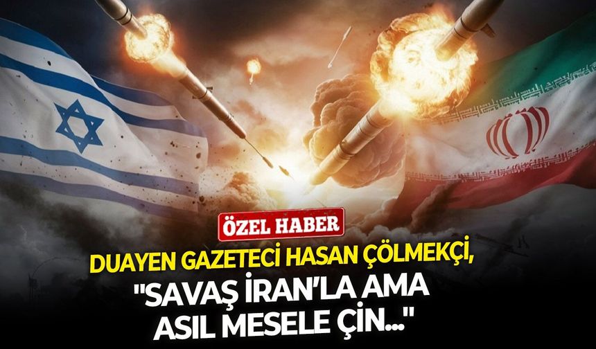 Duayen Gazeteci Hasan Çölmekçi: ''Savaş İran’la ama asıl mesele Çin...''