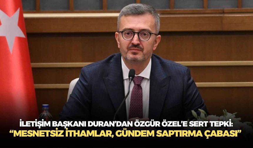 İletişim Başkanı Duran’dan Özgür Özel’e sert tepki: “Mesnetsiz ithamlar, gündem saptırma çabası”