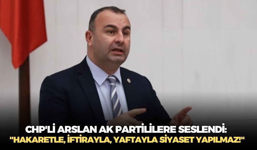 CHP'li Arslan AK Partililere seslendi: "Hakaretle, iftirayla, yaftayla siyaset yapılmaz!"
