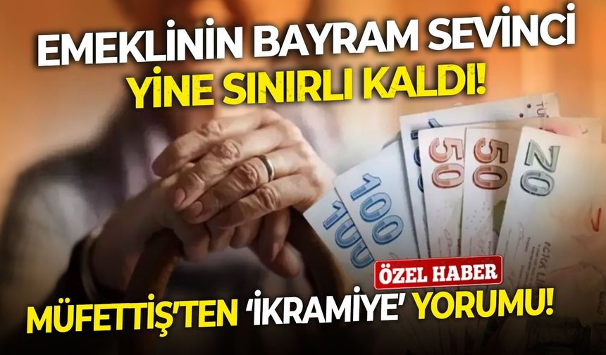 Emeklinin bayram sevinci yine sınırlı kaldı!  Müfettiş ’ten ‘ikramiye’ yorumu!