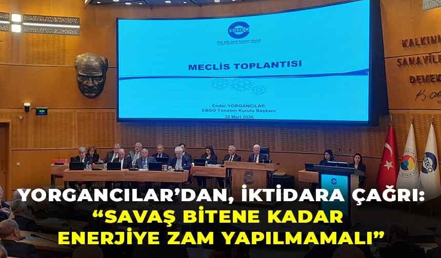 EBSO Başkanı Yorgancılar'dan, iktidara çağrı: "Savaş bitene kadar enerjiye zam yapılmamalı!"
