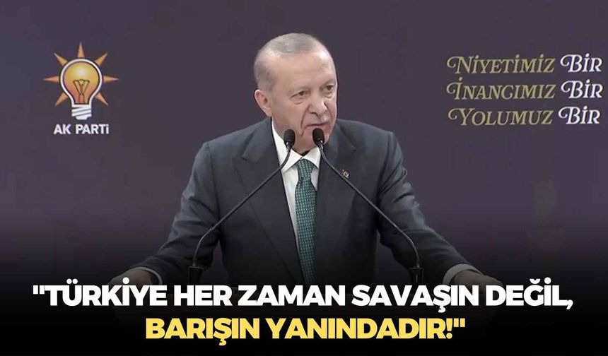 Cumhurbaşkanı Erdoğan: "Türkiye her zaman savaşın değil, barışın yanındadır!"
