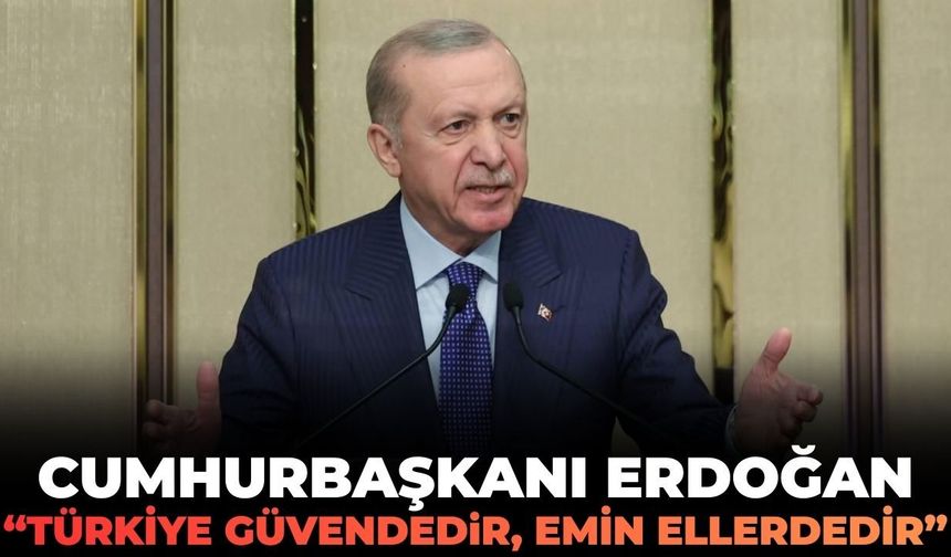 Cumhurbaşkanı Erdoğan: "Türkiye güvendedir, emin ellerdedir!"
