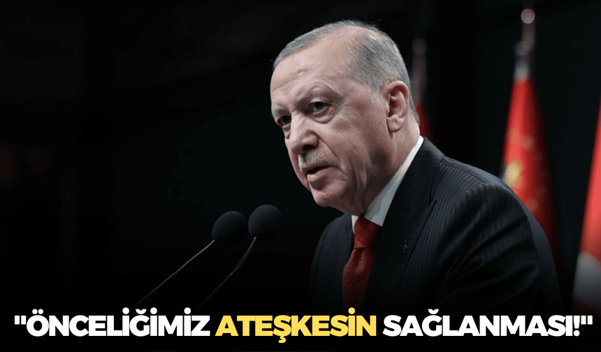 Cumhurbaşkanı Erdoğan: "Önceliğimiz ateşkesin sağlanması!"