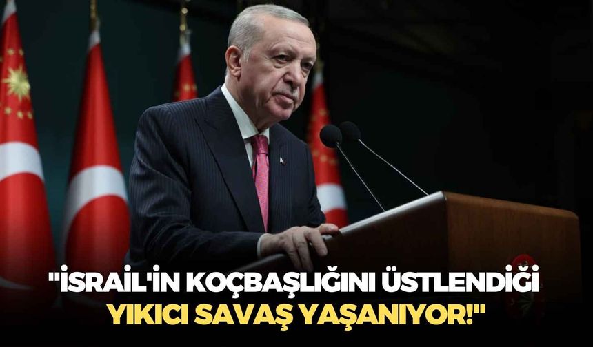 Cumhurbaşkanı Erdoğan: "İsrail'in koçbaşlığını üstlendiği yıkıcı savaş yaşanıyor!"