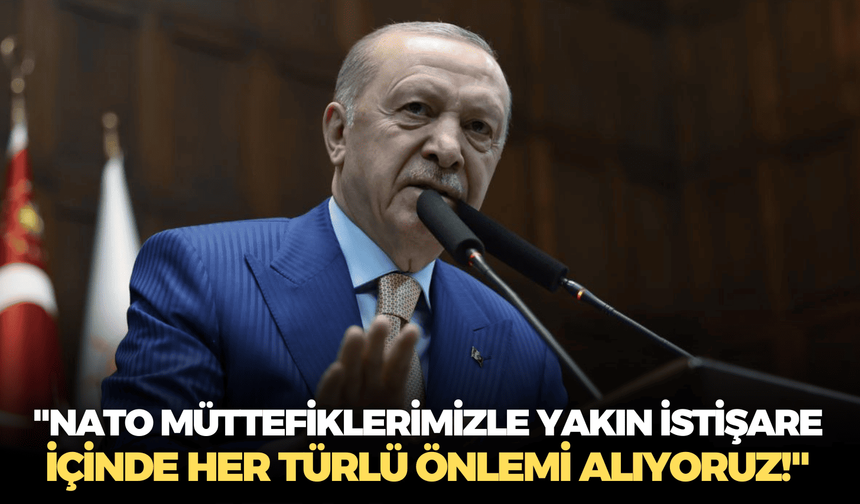 Cumhurbaşkanı Erdoğan: "NATO müttefiklerimizle yakın istişare içinde her türlü önlemi alıyoruz!"