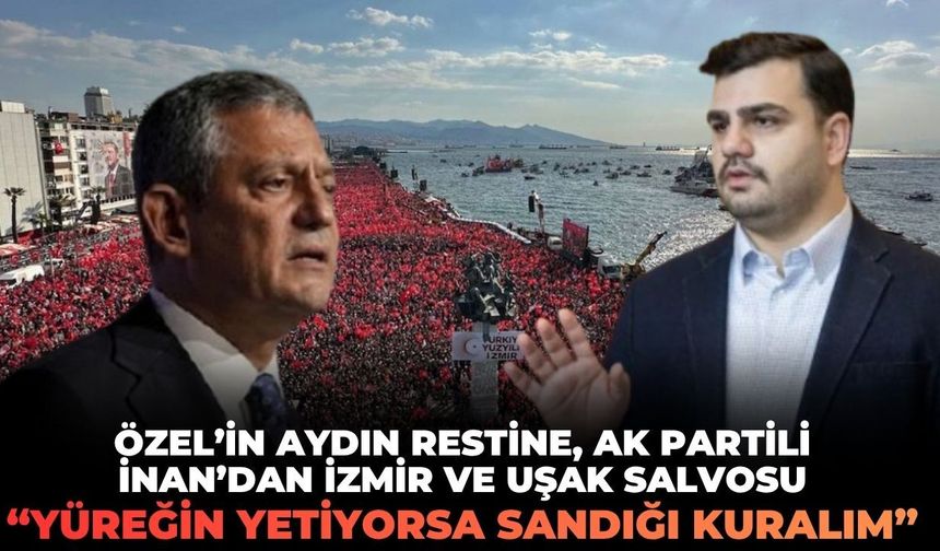 Özel'in Aydın restine, AK Partili İnan'dan İzmir ve Uşak salvosu: "Yüreğin yetiyorsa sandığı kuralım!"