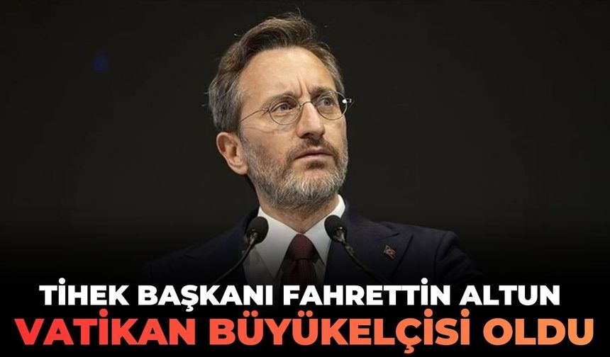 TİHEK Başkanı Fahrettin Altun Vatikan Büyükelçisi oldu!