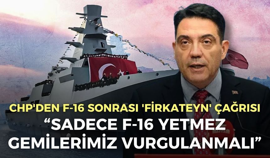 CHP Genel Başkan Yardımcısı Bağcıoğlu'ndan F-16 sonrası 'Firkateyn' çağrısı!