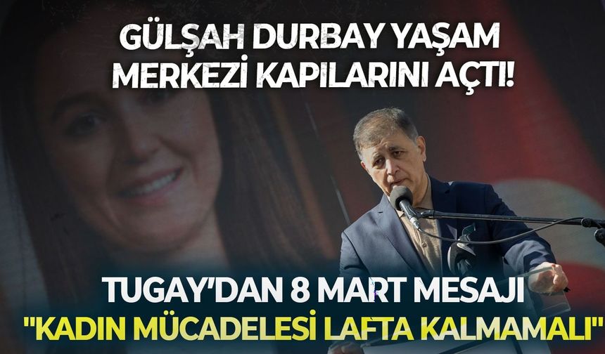 Gülşah Durbay Yaşam Merkezi kapılarını açtı! Tugay’dan 8 Mart’ta mesaj: "Kadın mücadelesi lafta kalmamalı"