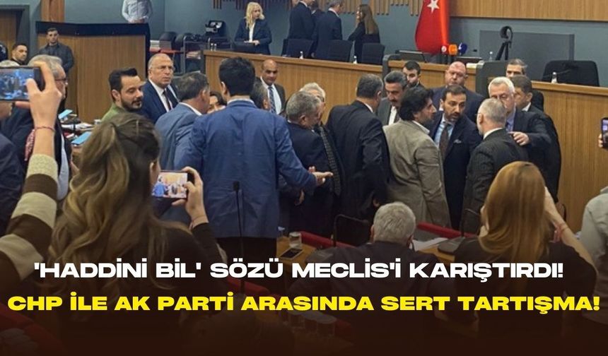 'Haddini bil' sözü Meclis'i karıştırdı!  CHP ile AK Parti arasında sert tartışma!