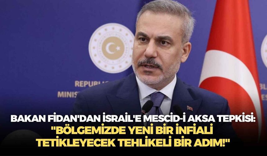 Bakan Fidan'dan İsrail'e Mescid-i Aksa tepkisi: "Bölgemizde yeni bir infiali tetikleyecek tehlikeli bir adım!"
