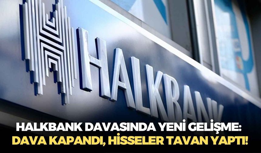 Halkbank davasında yeni gelişme: Dava kapandı, hisseler tavan yaptı!