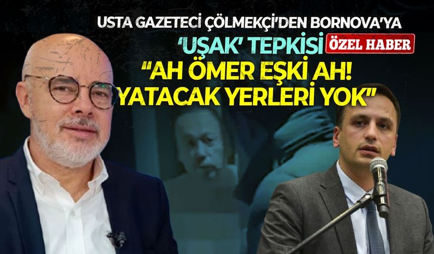 Usta gazeteci Çölmekçi’den Bornova’ya ‘Uşak’ tepkisi: “Ah Ömer Eşki ah! Yatacak yerleri yok”