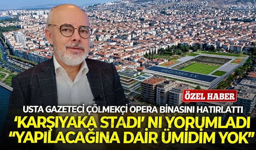 Usta gazeteci Çölmekçi Opera binasını hatırlattı, ‘Karşıyaka Stadını’ yorumladı: “Yapılacağına dair ümidim yok”
