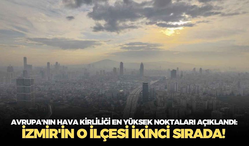 Avrupa'nın hava kirliliği en yüksek noktaları açıklandı: İzmir'in o ilçesi ikinci sırada!