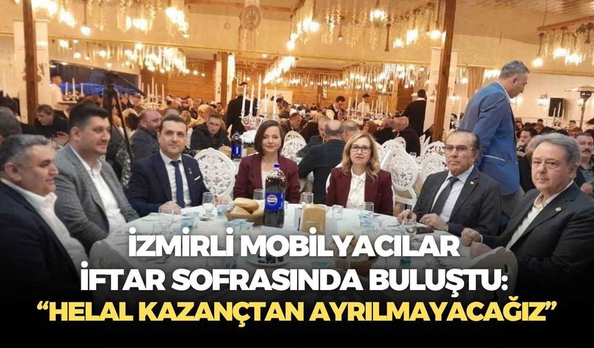 İzmirli mobilyacılar iftar sofrasında buluştu: “Helal kazançtan ayrılmayacağız”