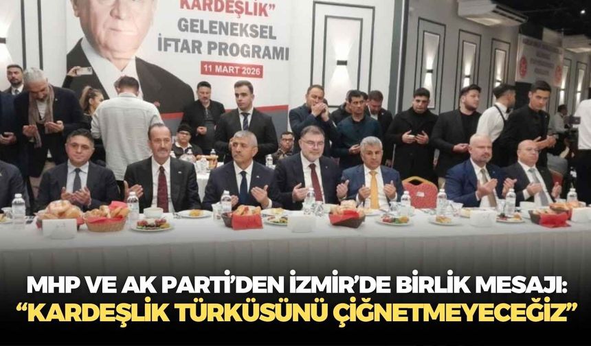 MHP ve AK Parti’den İzmir’de birlik mesajı: “Kardeşlik türküsünü çiğnetmeyeceğiz”