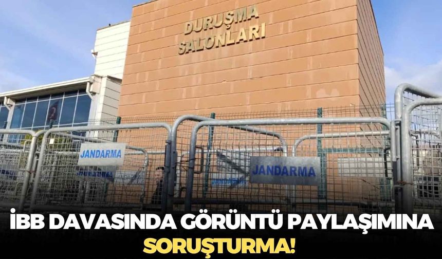 İBB davasında görüntü paylaşımına soruşturma!