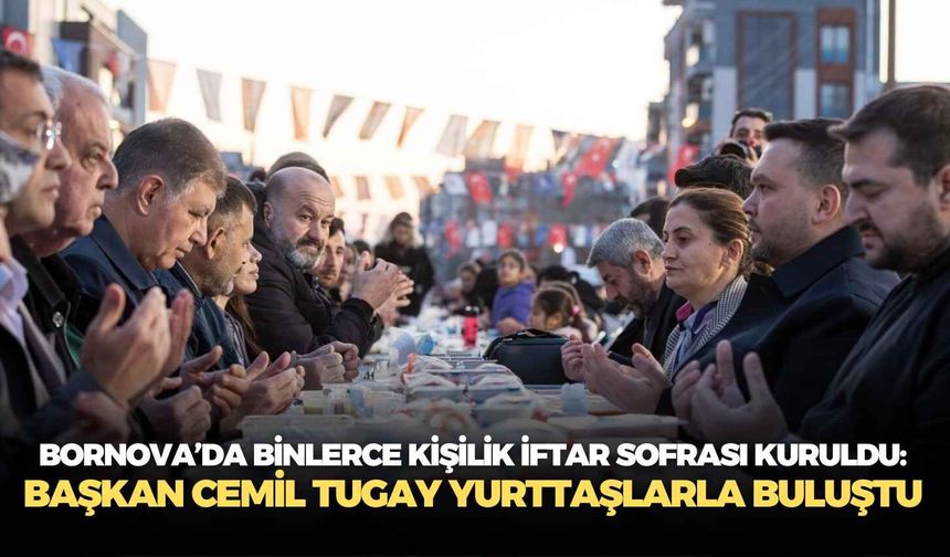 Bornova’da binlerce kişilik iftar sofrası kuruldu: Başkan Cemil Tugay yurttaşlarla buluştu
