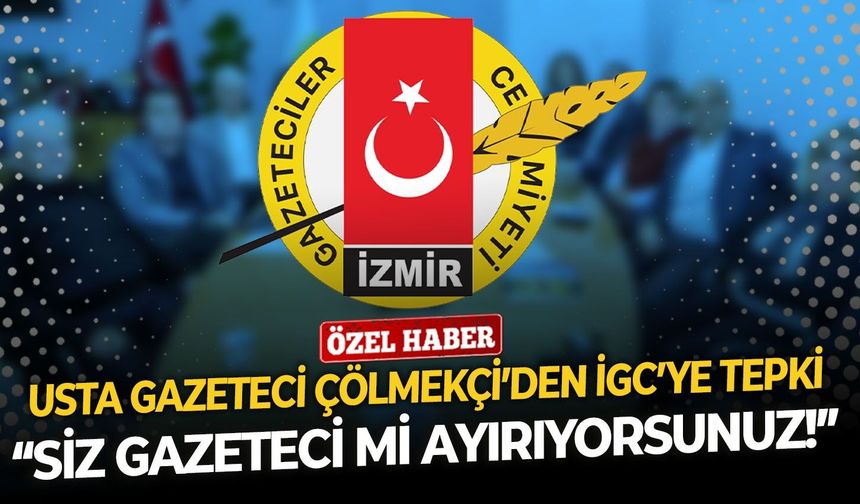 Usta gazeteci Çölmekçi’den İGC’ye tepki: Siz gazeteci mi ayırıyorsunuz!