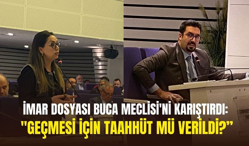 İmar dosyası Buca Meclisi'ni karıştırdı: "Geçmesi için taahhüt mü verildi?”