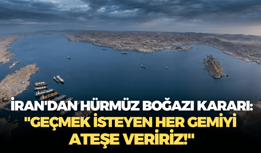 İran'dan Hürmüz Boğazı kararı: "Geçmek isteyen her gemiyi ateşe veririz!"