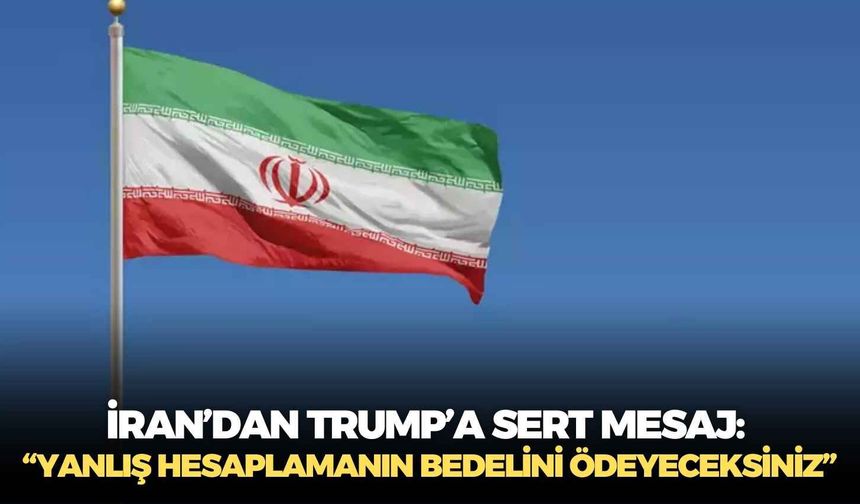 İran’dan Trump’a sert mesaj: “Yanlış hesaplamanın bedelini ödeyeceksiniz”