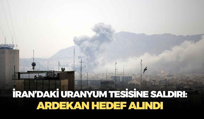 İran’daki uranyum tesisine saldırı: Ardekan hedef alındı