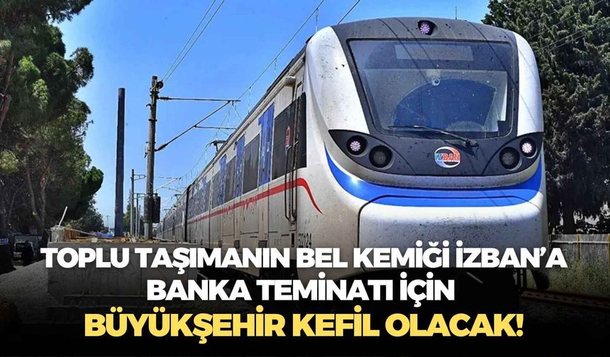 Toplu taşımanın bel kemiği İZBAN’a banka teminatı için Büyükşehir kefil olacak!