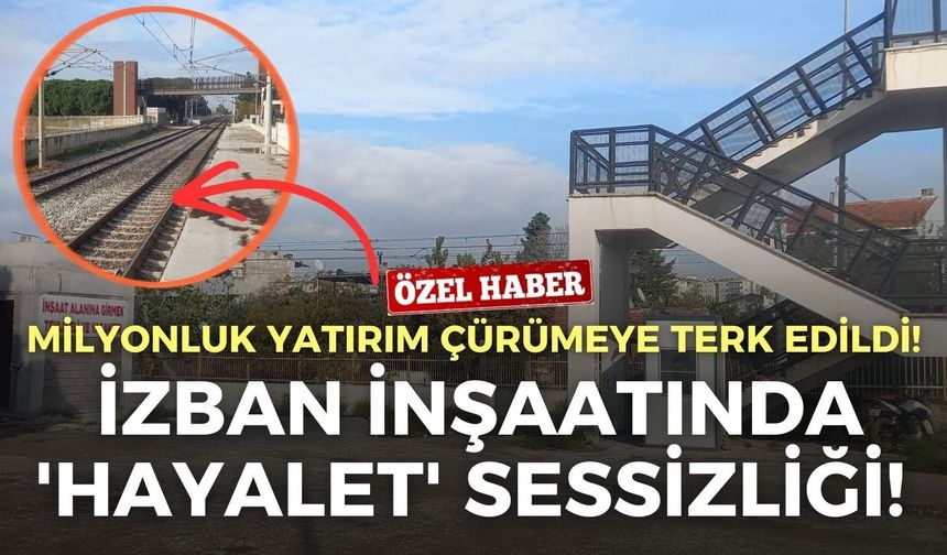 İZBAN inşaatında 'hayalet' sessizliği! Milyonluk yatırım çürümeye terk edildi!