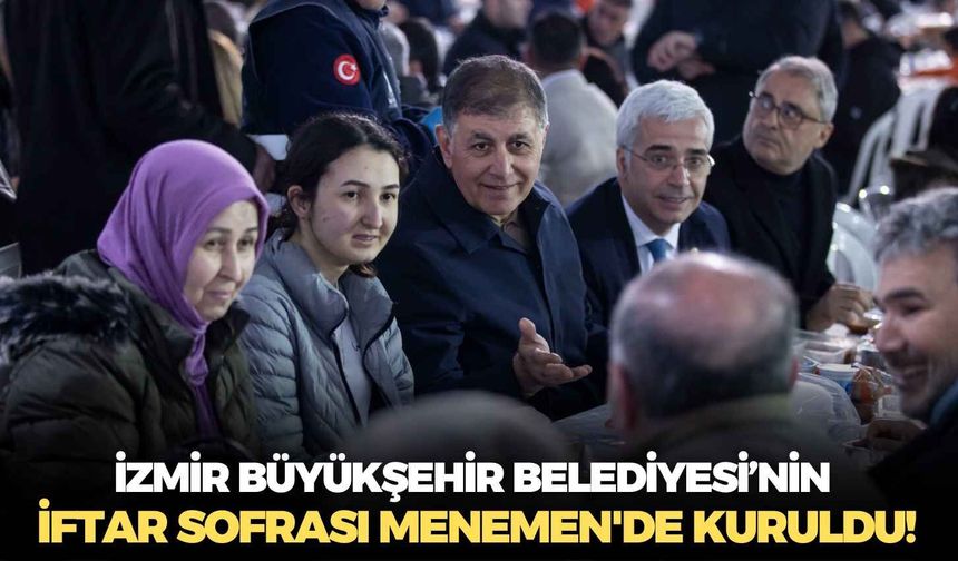 İzmir Büyükşehir Belediyesi’nin iftar sofrası Menemen'de kuruldu!