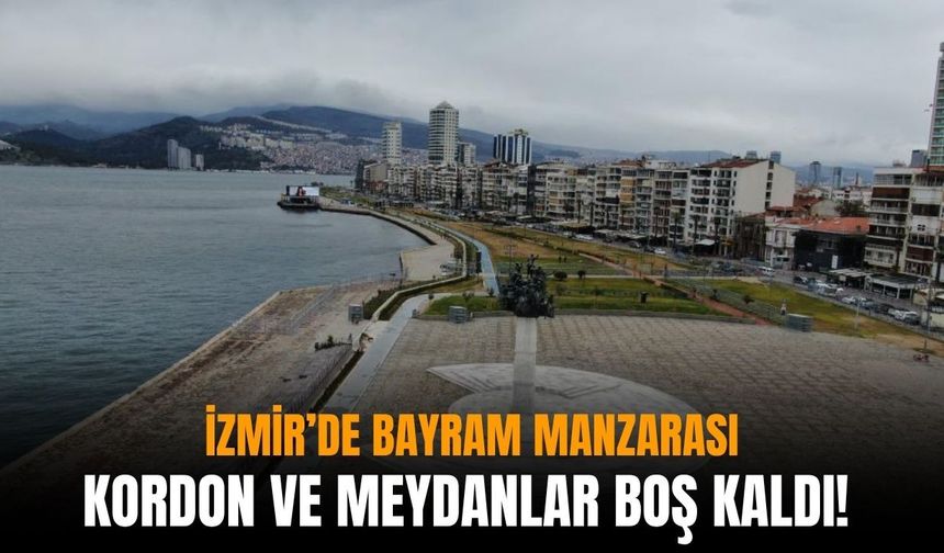 İzmir’de bayram manzarası: Kordon ve meydanlar boş kaldı!