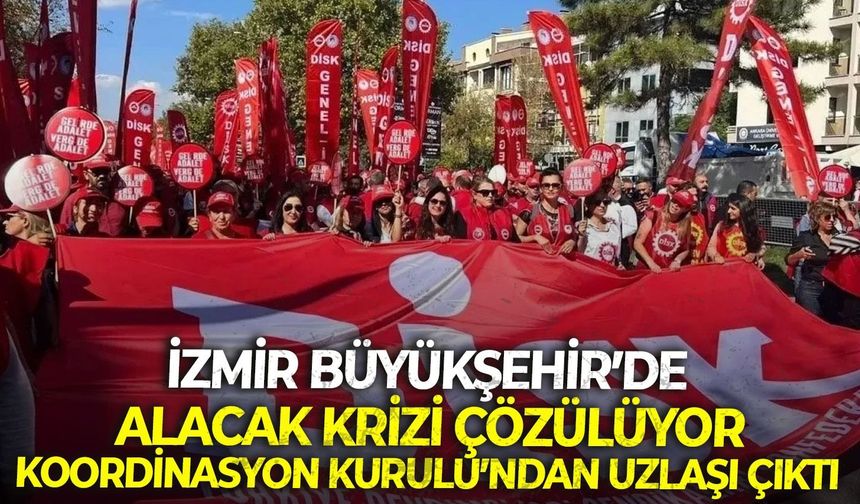 İzmir Büyükşehir’de alacak krizi çözülüyor: Koordinasyon Kurulu’ndan uzlaşı çıktı