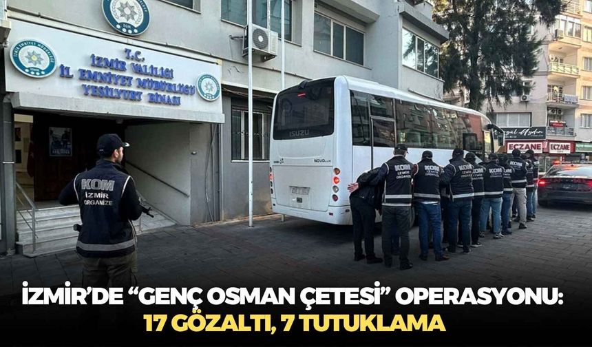 İzmir’de “Genç Osman Çetesi” operasyonu: 17 gözaltı, 7 tutuklama