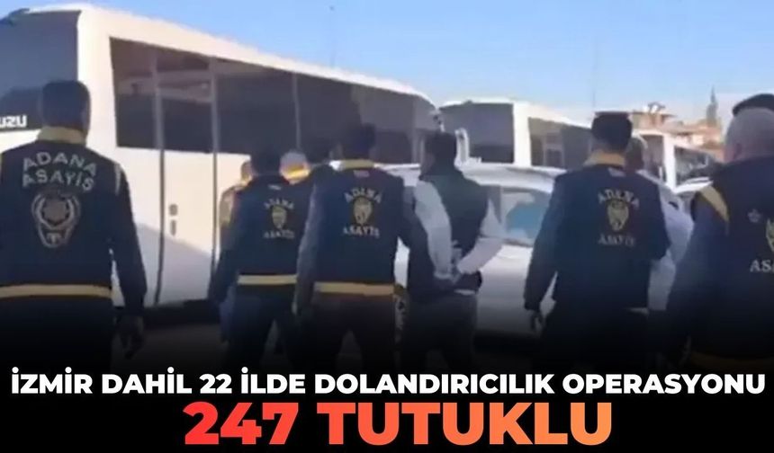 İzmir dahil 22 ilde dolandırıcılık şebekelerine operasyon! 247 tutuklu