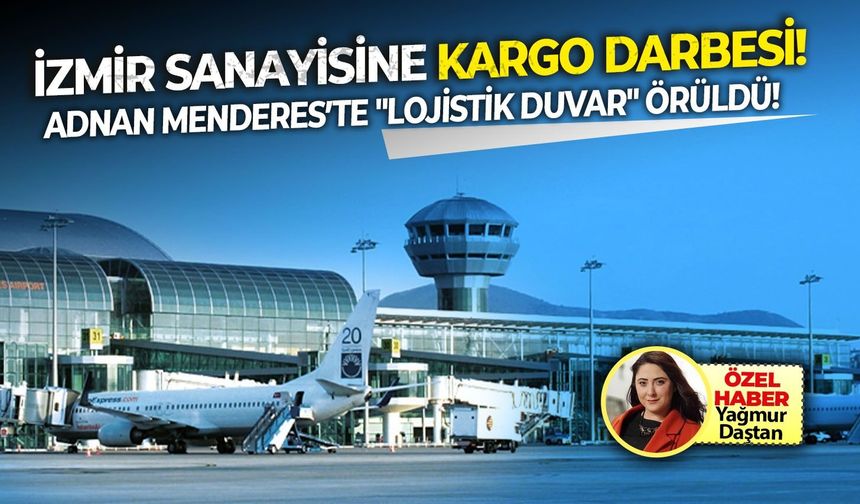İzmir sanayisine kargo darbesi! Adnan Menderes’te "lojistik duvar" örüldü!