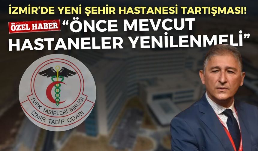 İzmir’de yeni şehir hastanesi tartışması! Tabip Odası Başkanı Ayhan: Önce mevcut hastaneler yenilenmeli