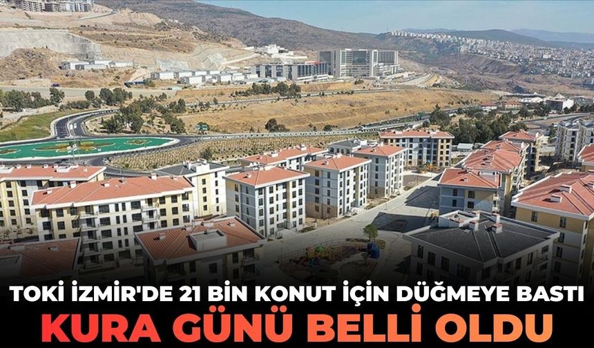 TOKİ İzmir'de 21 bin konut için düğmeye bastı! Kura günü belli oldu