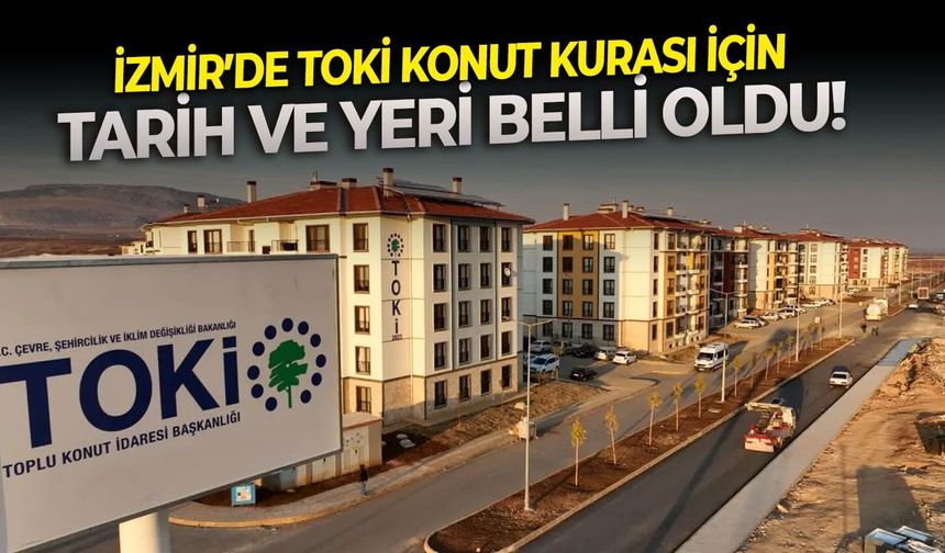 İzmir’de TOKİ konut kurası için tarih ve yeri belli oldu!