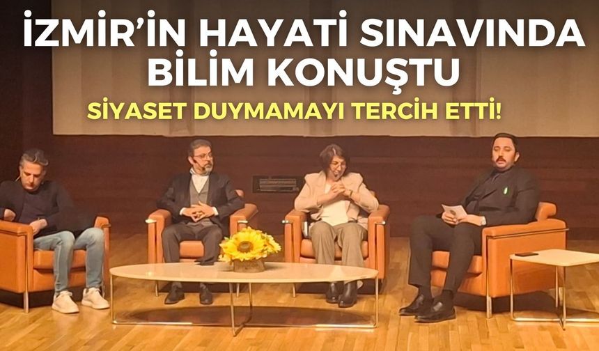 İzmir’in hayati sınavında bilim konuştu, siyaset duymamayı tercih etti!
