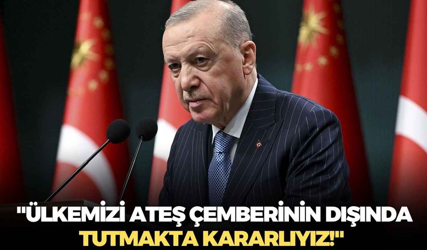 Cumhurbaşkanı Erdoğan: "Ülkemizi ateş çemberinin dışında tutmakta kararlıyız!"
