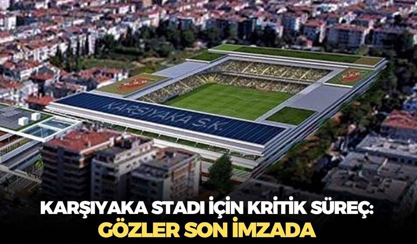 Karşıyaka Stadı için kritik süreç: Gözler son imzada
