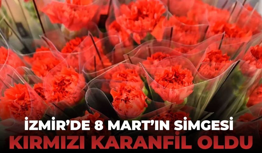 İzmir'de Kadınlar Günü öncesi çiçekçilerde kırmızı karanfil yoğunluğu!