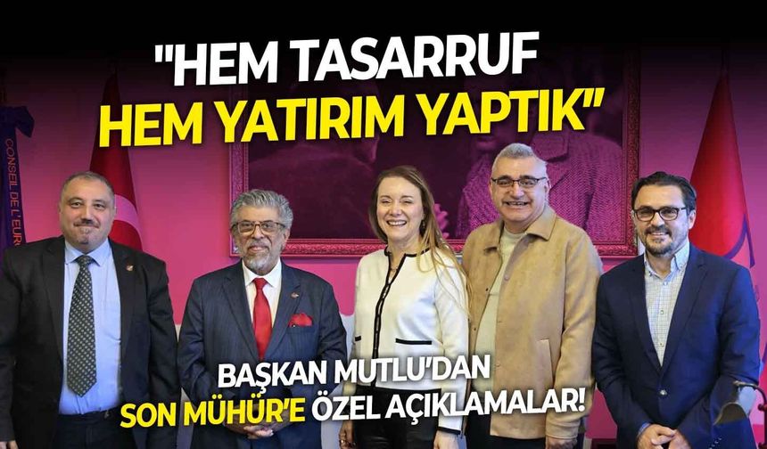 Başkan Mutlu’dan Son Mühür’e özel açıklamalar! Hem tasarruf hem yatırım yaptık