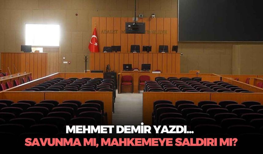 SAVUNMA MI, MAHKEMEYE SALDIRI MI?