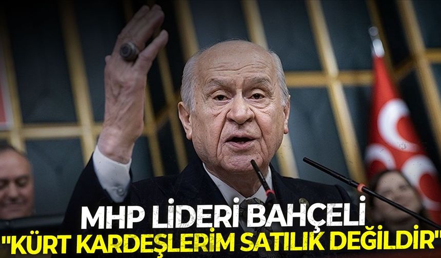 MHP lideri Bahçeli: "Kürt kardeşlerim satılık değildir"
