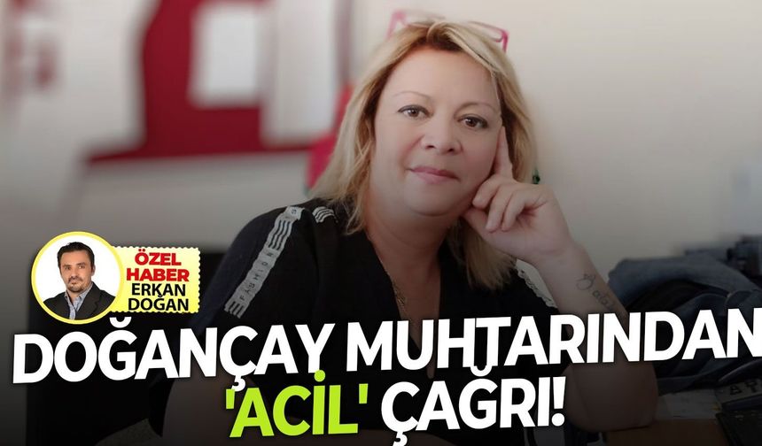 Doğançay Muhtarından acil çağrı !