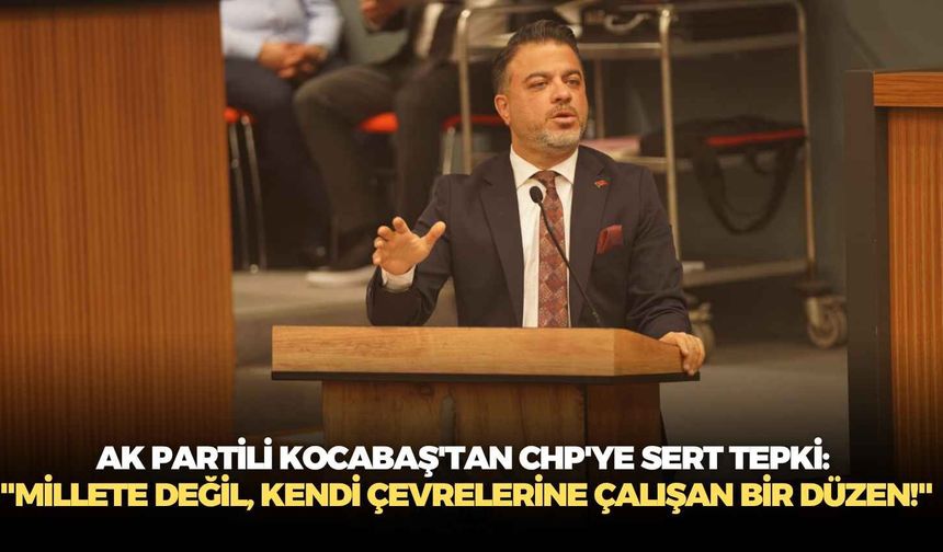 AK Partili Kocabaş'tan CHP'ye sert tepki: "Millete değil, kendi çevrelerine çalışan bir düzen!"